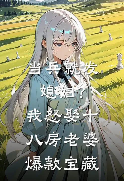 当兵就发媳妇？我怒娶十八房老婆爆款宝藏