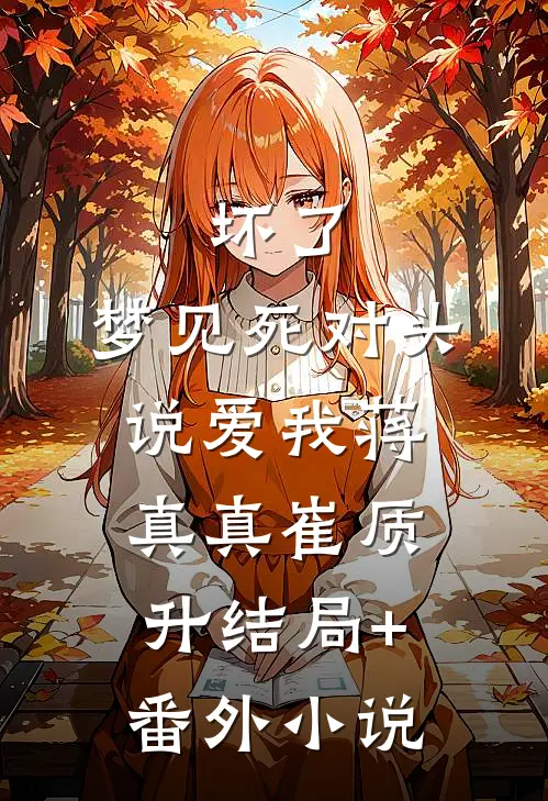 坏了，梦见死对头说爱我蒋真真崔质升结局+番外小说