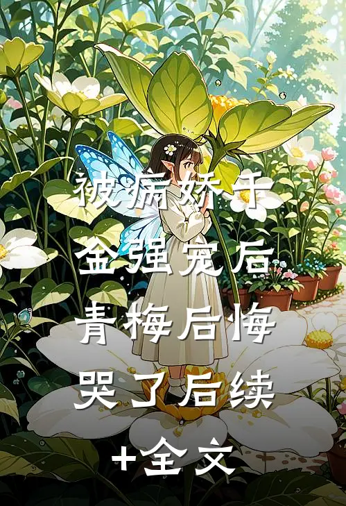 被病娇千金强宠后，青梅后悔哭了后续+全文