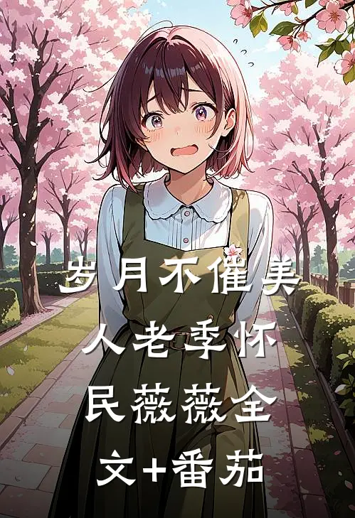 岁月不催美人老季怀民薇薇全文+番茄