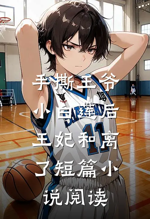 手撕王爷小白莲后，王妃和离了短篇小说阅读
