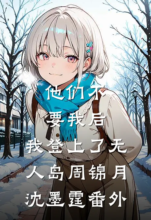 他们不要我后，我登上了无人岛周锦月沈墨霆 番外