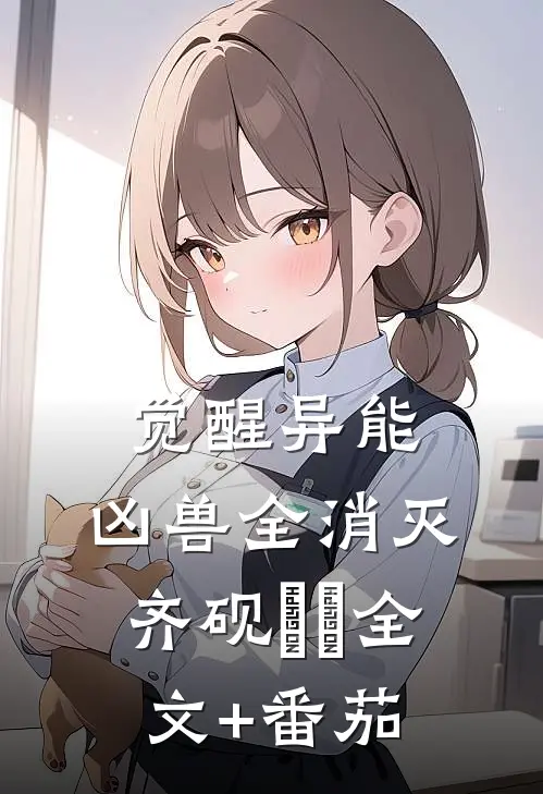 觉醒异能，凶兽全消灭齐砚姽婳全文+番茄
