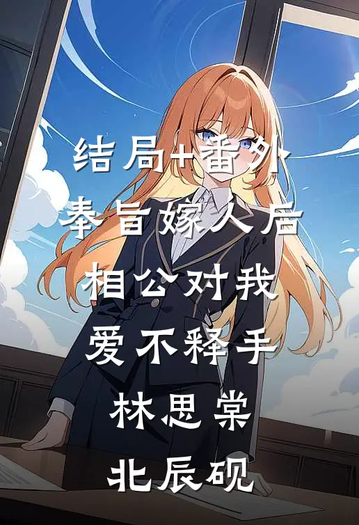 结局+番外奉旨嫁人后，相公对我爱不释手林思棠北辰砚