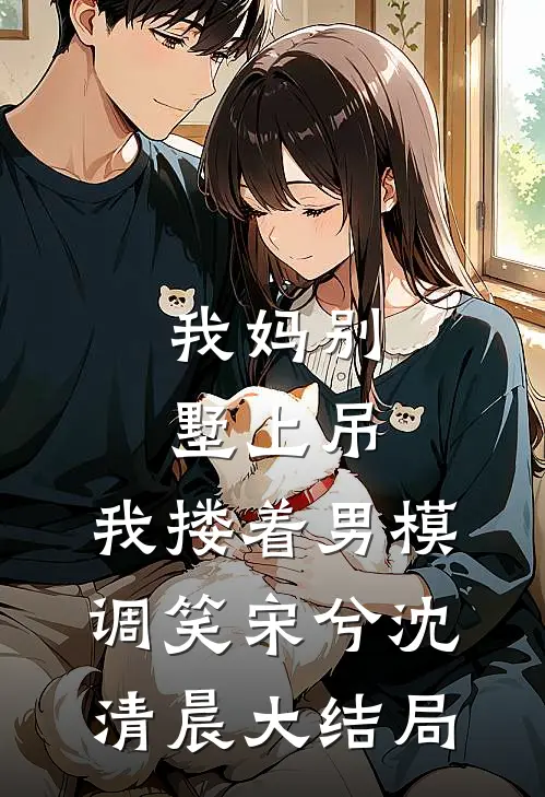 我妈别墅上吊，我搂着男模调笑宋兮沈清晨大结局