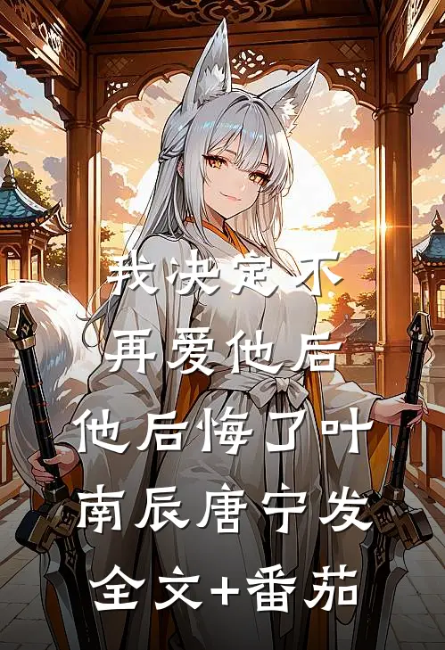 我决定不再爱他后，他后悔了叶南辰唐宁发全文+番茄