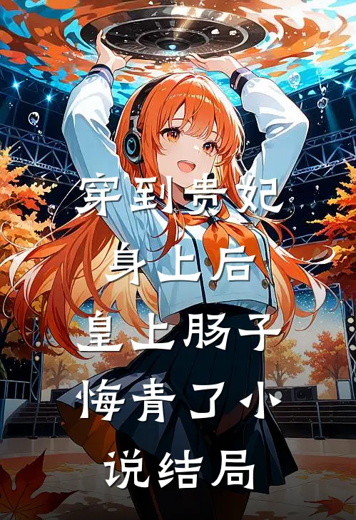 穿到贵妃身上后，皇上肠子悔青了小说结局