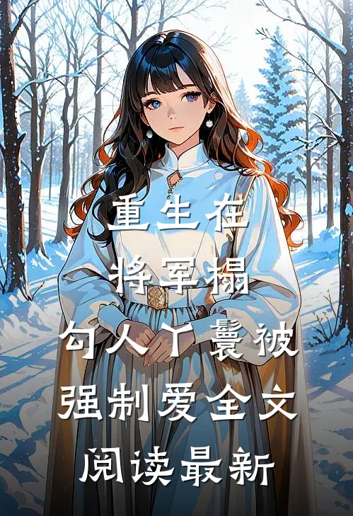 重生在将军榻，勾人丫鬟被强制爱全文阅读最新