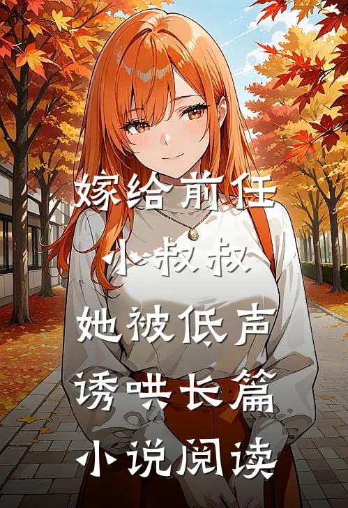 嫁给前任小叔叔，她被低声诱哄长篇小说阅读
