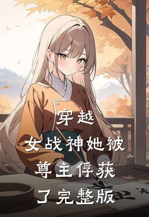 穿越：女战神她被尊主俘获了完整版
