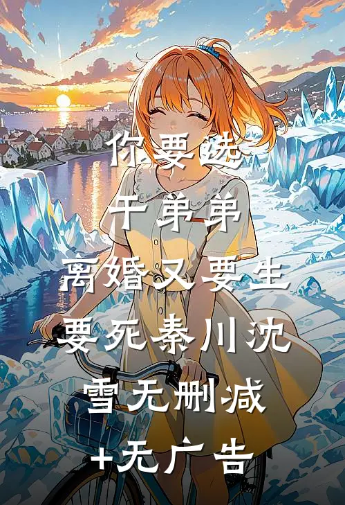 你要选干弟弟，离婚又要生要死秦川沈雪无删减+无广告