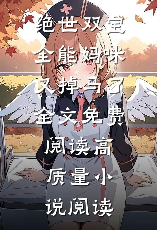 绝世双宝:全能妈咪又掉马了全文免费阅读高质量小说阅读
