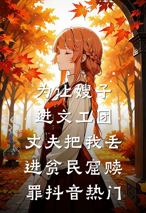 为让嫂子进文工团，丈夫把我丢进贫民窟赎罪抖音热门