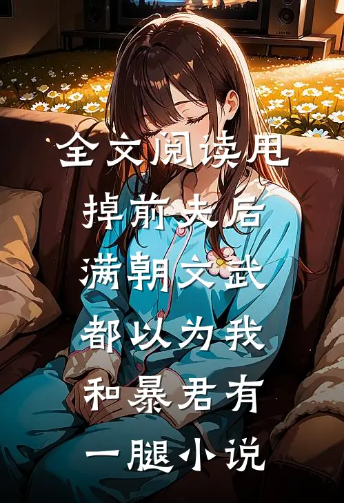 全文阅读甩掉前夫后,满朝文武都以为我和暴君有一腿小说