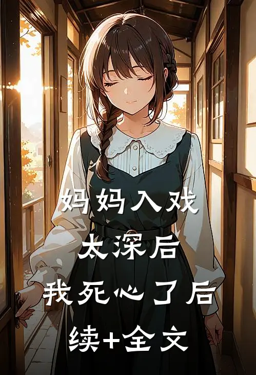 妈妈入戏太深后，我死心了后续+全文