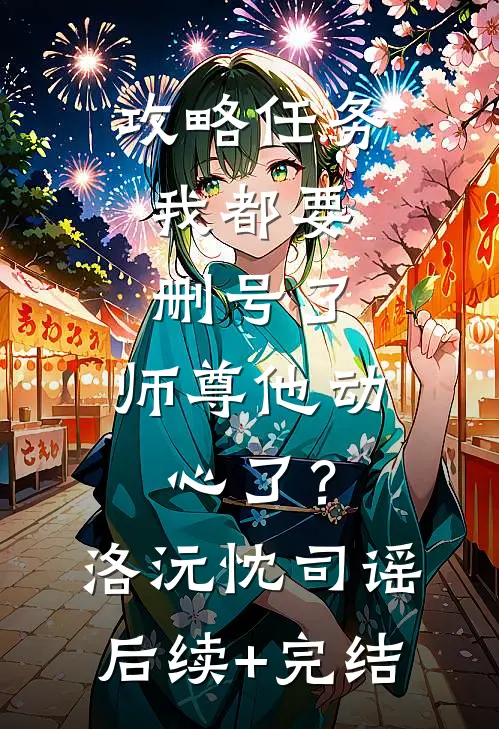 攻略任务：我都要删号了，师尊他动心了？洛沅忱司谣后续+完结
