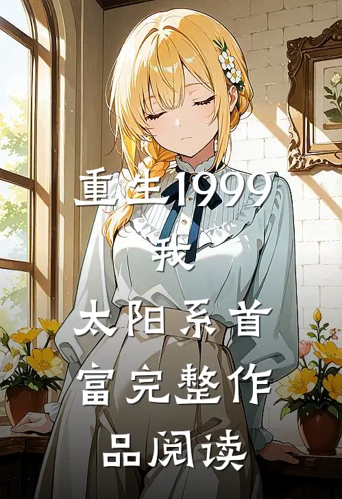 重生1999：我，太阳系首富完整作品阅读
