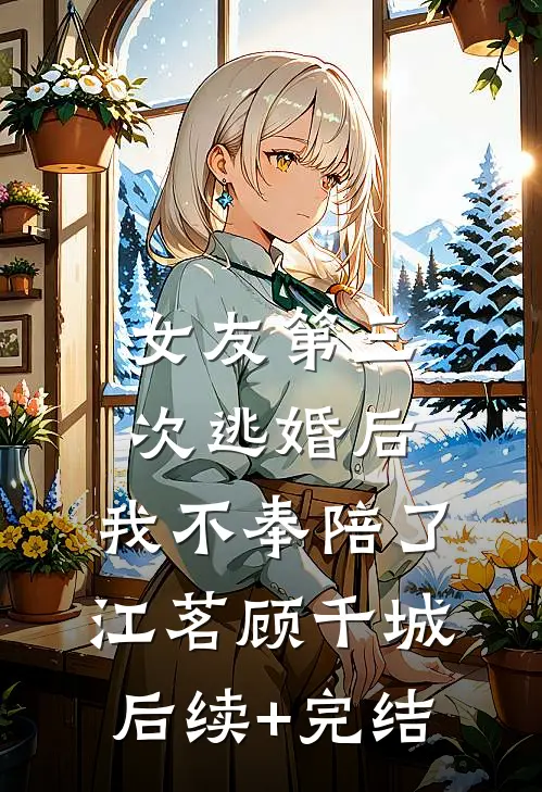 女友第三次逃婚后，我不奉陪了江茗顾千城后续+完结
