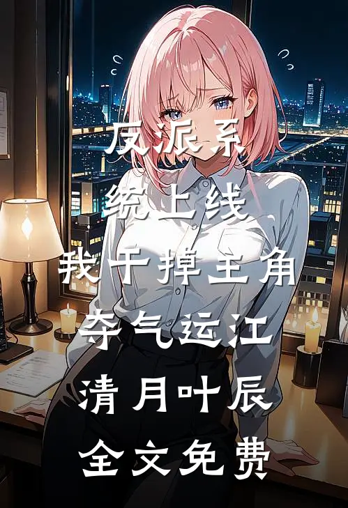 反派系统上线，我干掉主角夺气运江清月叶辰全文免费