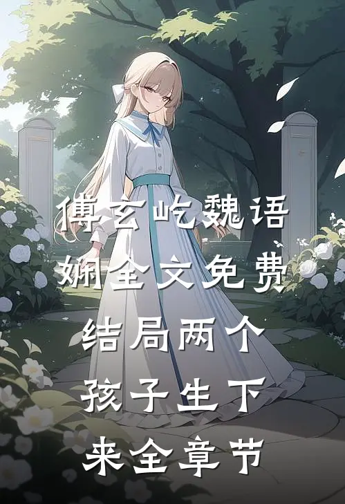 傅玄屹魏语娴全文免费结局两个孩子生下来全章节