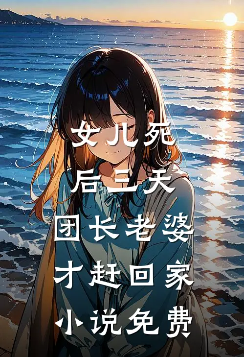 女儿死后三天，团长老婆才赶回家小说免费