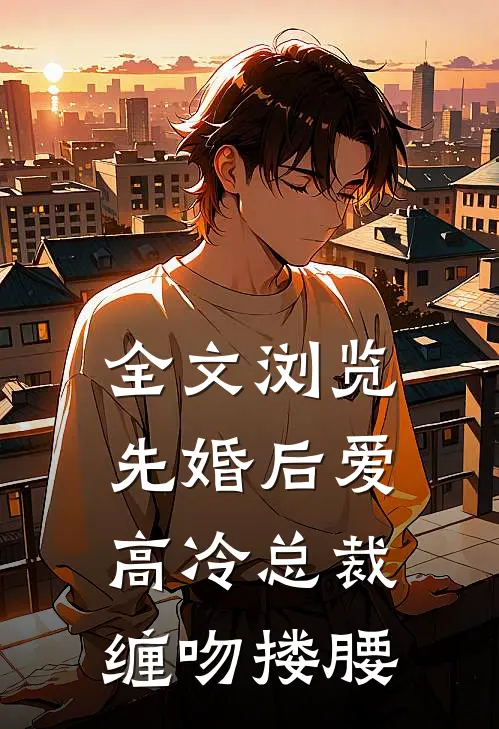 全文浏览先婚后爱，高冷总裁缠吻搂腰