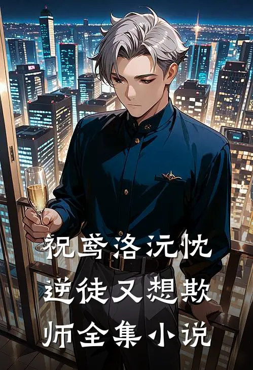祝鸢洛沅忱 逆徒又想欺师全集小说