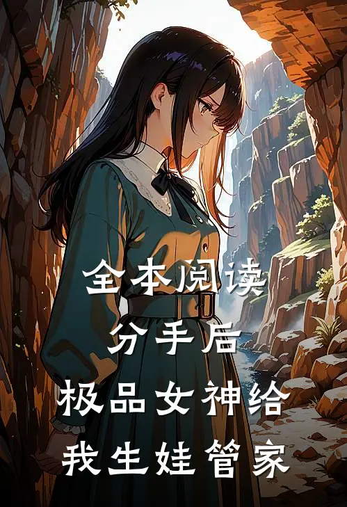 全本阅读分手后，极品女神给我生娃管家