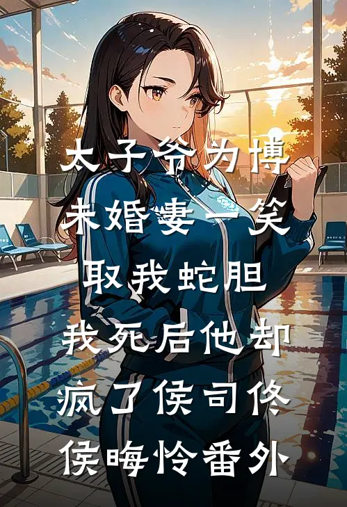 太子爷为博未婚妻一笑取我蛇胆，我死后他却疯了侯司佟侯晦怜 番外