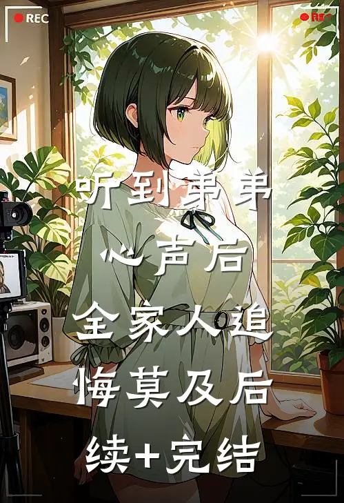 听到弟弟心声后，全家人追悔莫及后续+完结