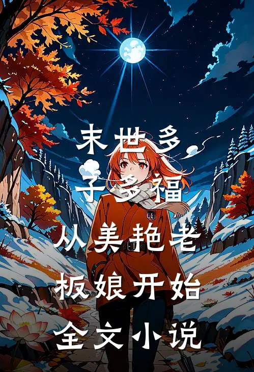 末世多子多福，从美艳老板娘开始全文小说