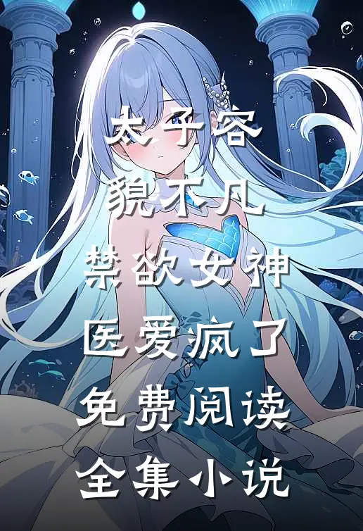 太子容貌不凡,禁欲女神医爱疯了免费阅读全集小说
