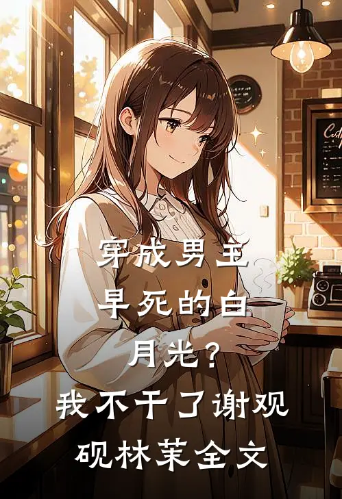 穿成男主早死的白月光？我不干了谢观砚林茉全文