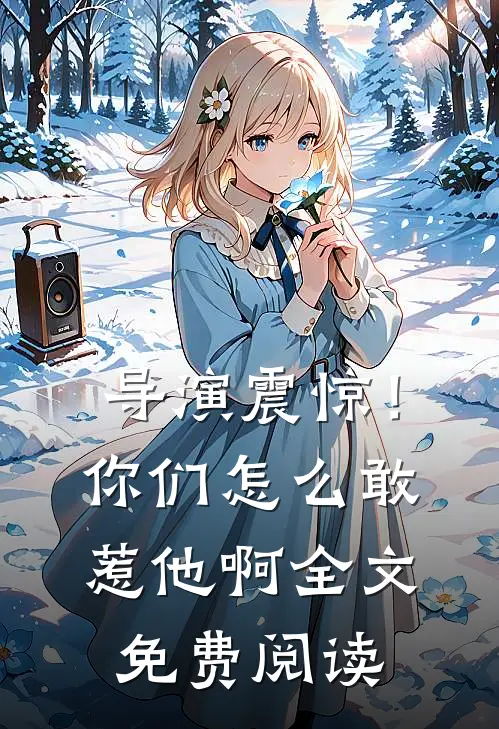 导演震惊！你们怎么敢惹他啊全文免费阅读