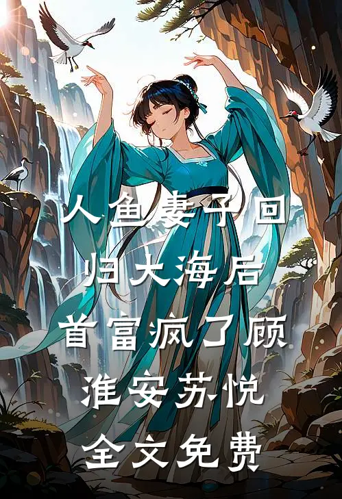 人鱼妻子回归大海后，首富疯了顾淮安苏悦全文免费