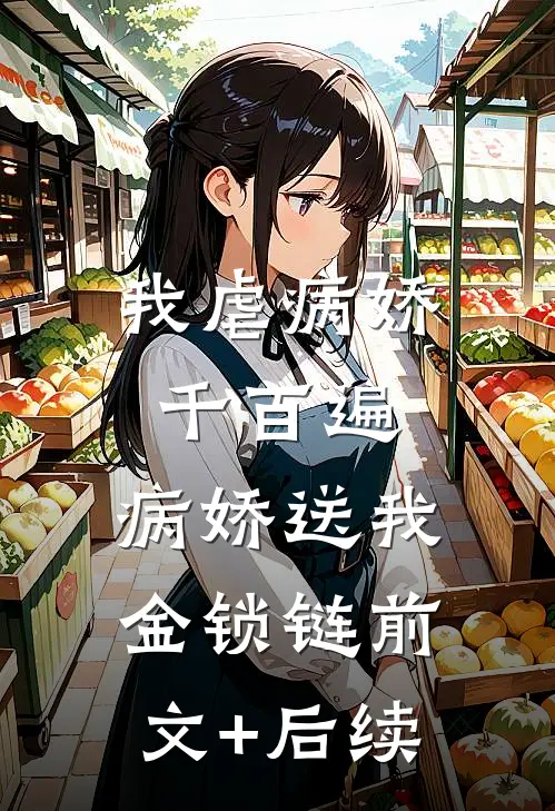 我虐病娇千百遍，病娇送我金锁链前文+后续