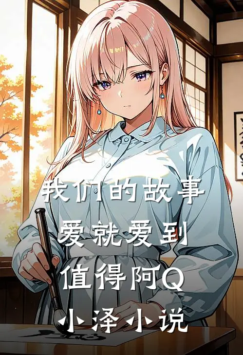 我们的故事爱就爱到值得阿Q小泽小说