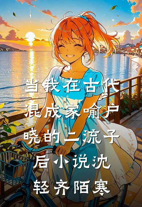 当我在古代混成家喻户晓的二流子后小说沈轻齐陌寒