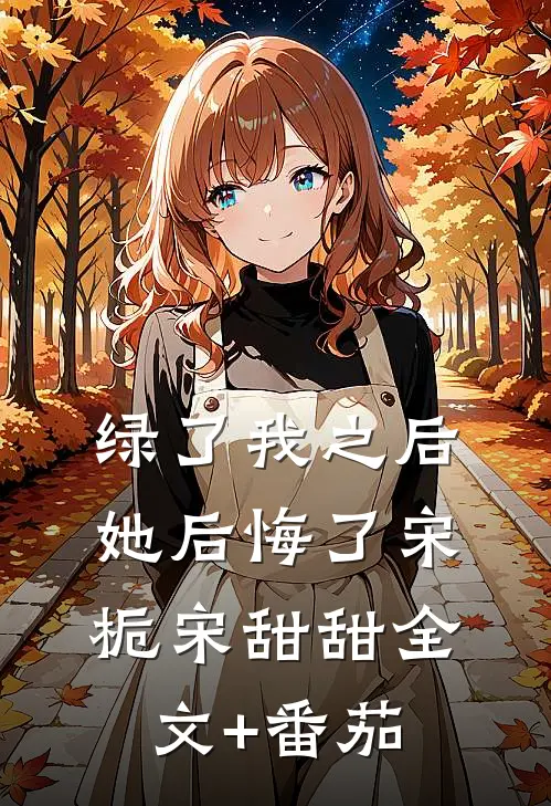 绿了我之后她后悔了宋栀宋甜甜全文+番茄