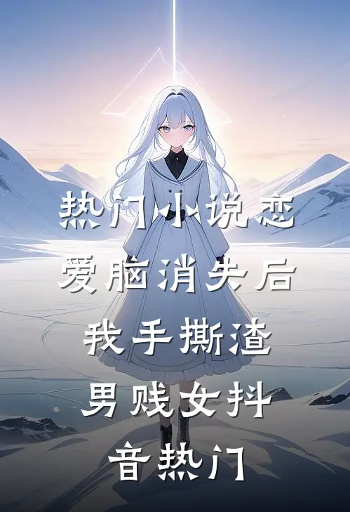 热门小说恋爱脑消失后，我手撕渣男贱女抖音热门