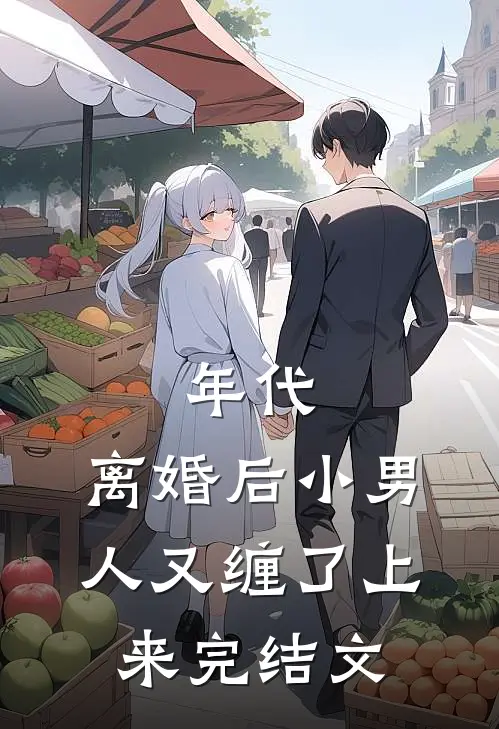 年代，离婚后小男人又缠了上来完结文