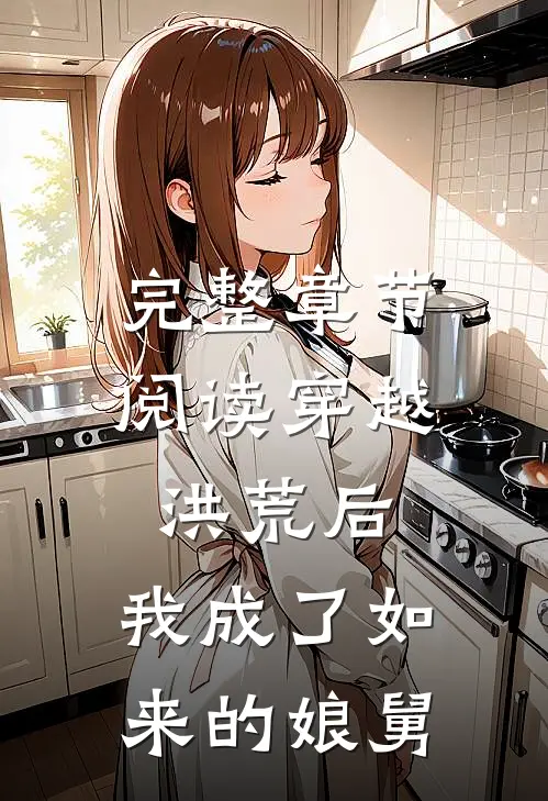 完整章节阅读穿越洪荒后，我成了如来的娘舅