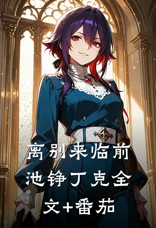 离别来临前池铮丁克全文+番茄