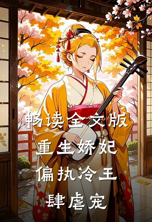 畅读全文版重生娇妃：偏执冷王肆虐宠