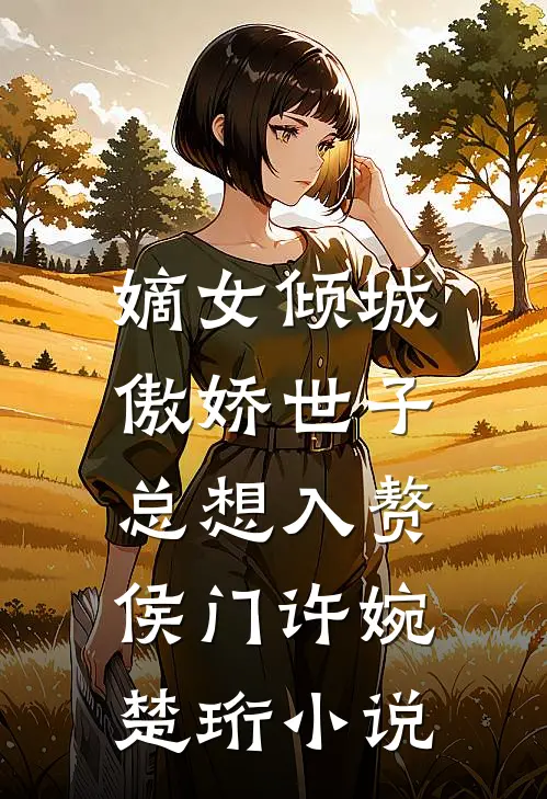 嫡女倾城，傲娇世子总想入赘侯门许婉楚珩小说