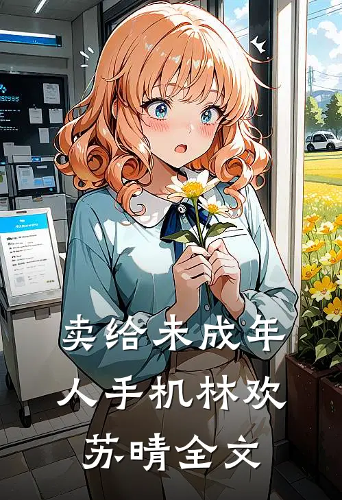 卖给未成年人手机林欢苏晴全文