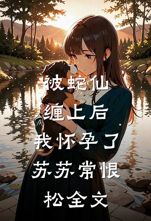 被蛇仙缠上后，我怀孕了苏苏常恨松全文