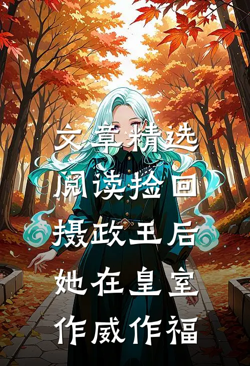 文章精选阅读捡回摄政王后，她在皇室作威作福