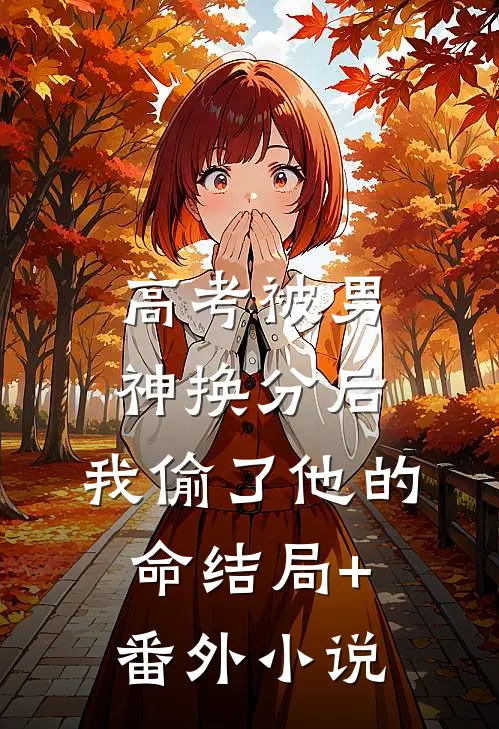 高考被男神换分后，我偷了他的命结局+番外小说