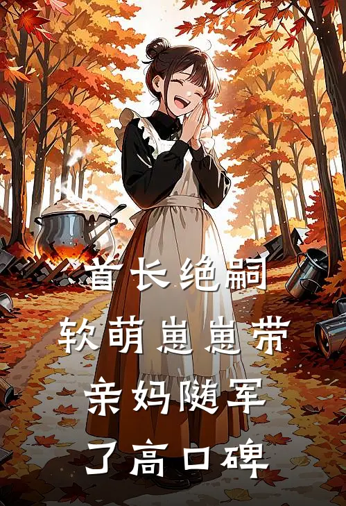首长绝嗣，软萌崽崽带亲妈随军了高口碑